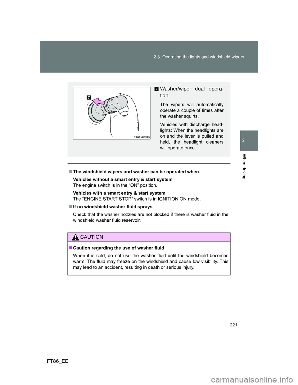 TOYOTA GT86 2014  Owners Manual (in English) 221 2-3. Operating the lights and windshield wipers
2
When driving
FT86_EE
The windshield wipers and washer can be operated when
Vehicles without a smart entry & start system
The engine switch is i