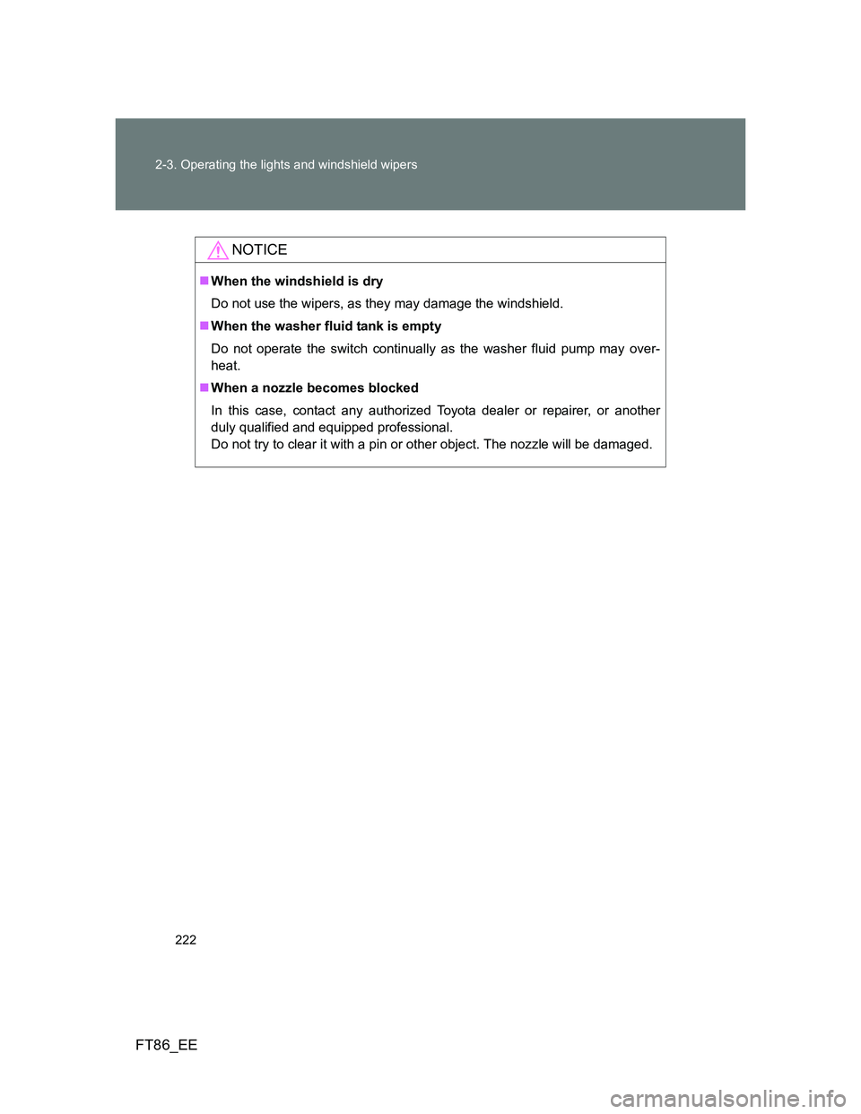 TOYOTA GT86 2014  Owners Manual (in English) 222 2-3. Operating the lights and windshield wipers
FT86_EE
NOTICE
When the windshield is dry
Do not use the wipers, as they may damage the windshield.
When the washer fluid tank is empty
Do not