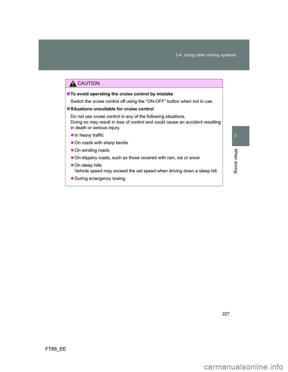 TOYOTA GT86 2014  Owners Manual (in English) 227 2-4. Using other driving systems
2
When driving
FT86_EE
CAUTION
To avoid operating the cruise control by mistake
Switch the cruise control off using the “ON-OFF” button when not in use.
