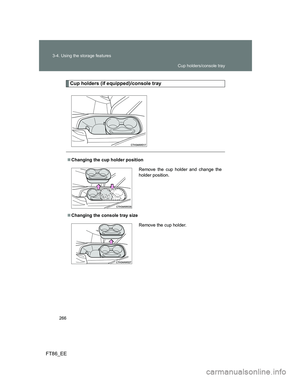 TOYOTA GT86 2014  Owners Manual (in English) 266 3-4. Using the storage features
FT86_EE
Cup holders (if equipped)/console tray
Changing the cup holder position
Changing the console tray size
Remove the cup holder and change the
holder pos