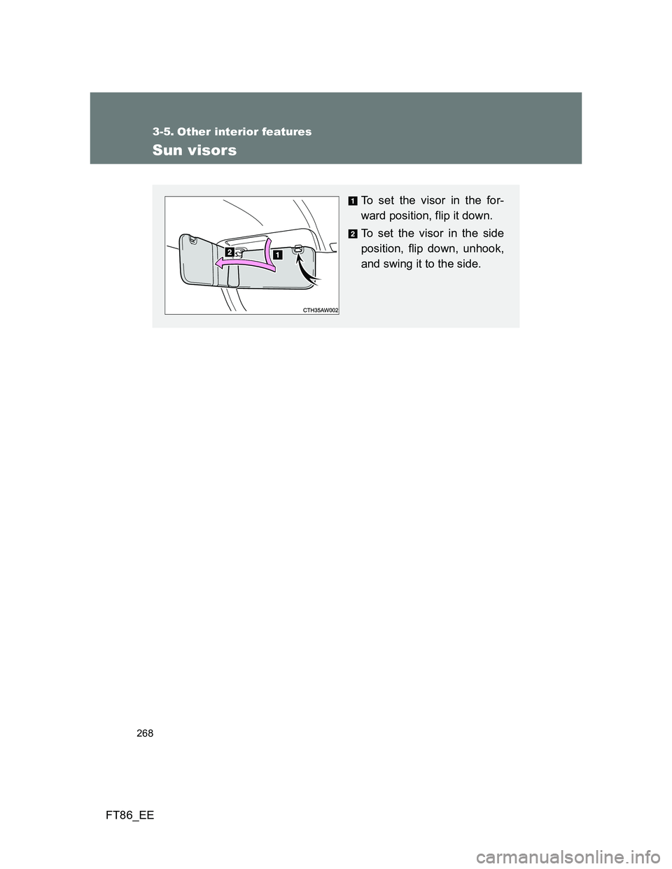 TOYOTA GT86 2014  Owners Manual (in English) 268
FT86_EE
3-5. Other interior features
Sun visors
To set the visor in the for-
ward position, flip it down.
To set the visor in the side
position, flip down, unhook,
and swing it to the side. 