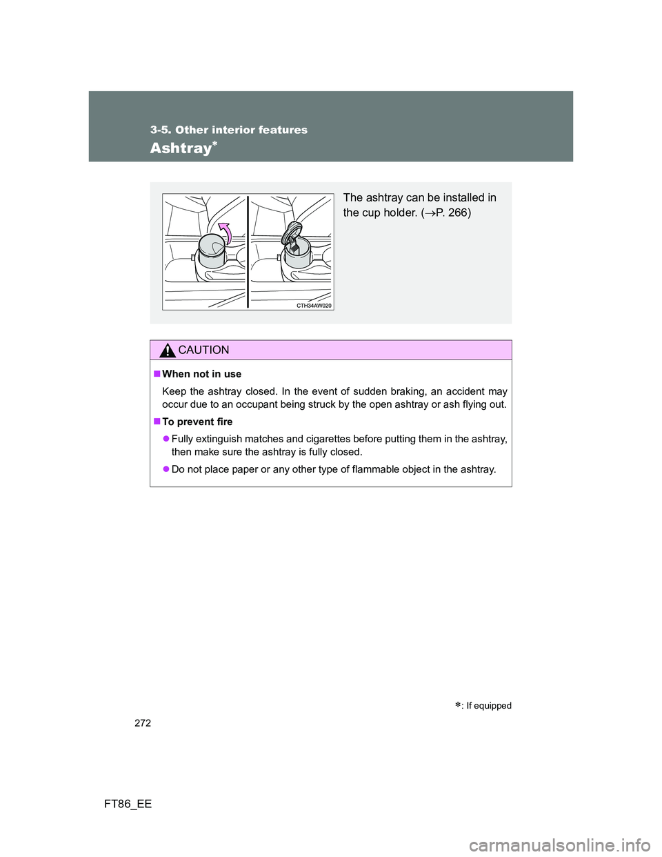 TOYOTA GT86 2014  Owners Manual (in English) 272
3-5. Other interior features
FT86_EE
Ashtray 
CAUTION
When not in use
Keep the ashtray closed. In the event of sudden braking, an accident may
occur due to an occupant being struck by the op