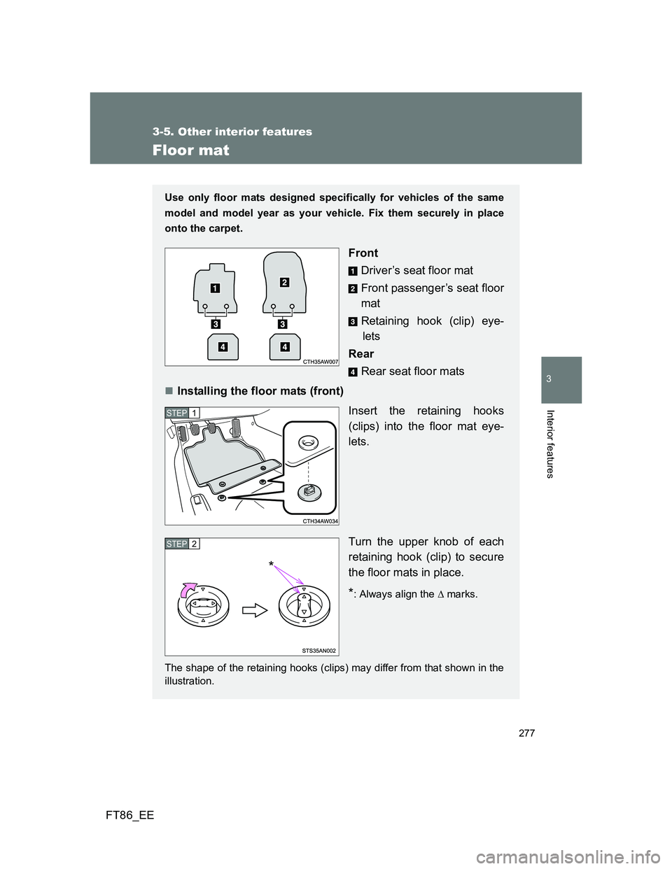 TOYOTA GT86 2014  Owners Manual (in English) 277
3-5. Other interior features
3
Interior features
FT86_EE
Floor mat
Use only floor mats designed specifically for vehicles of the same
model and model year as your vehicle. Fix them securely in pla