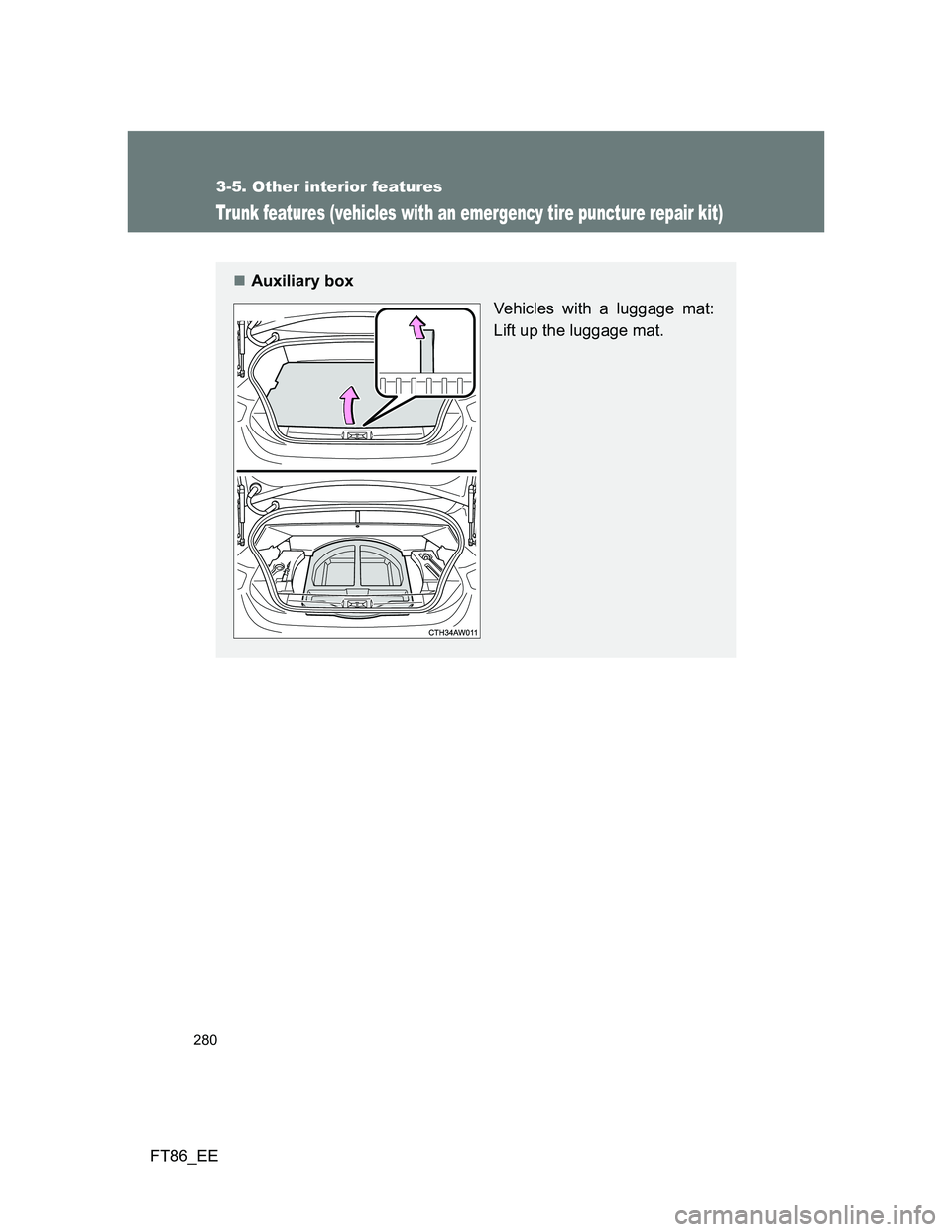 TOYOTA GT86 2014  Owners Manual (in English) 280
3-5. Other interior features
FT86_EE
Trunk features (vehicles with an emergency tire puncture repair kit)
Auxiliary box
Vehicles with a luggage mat:
Lift up the luggage mat. 