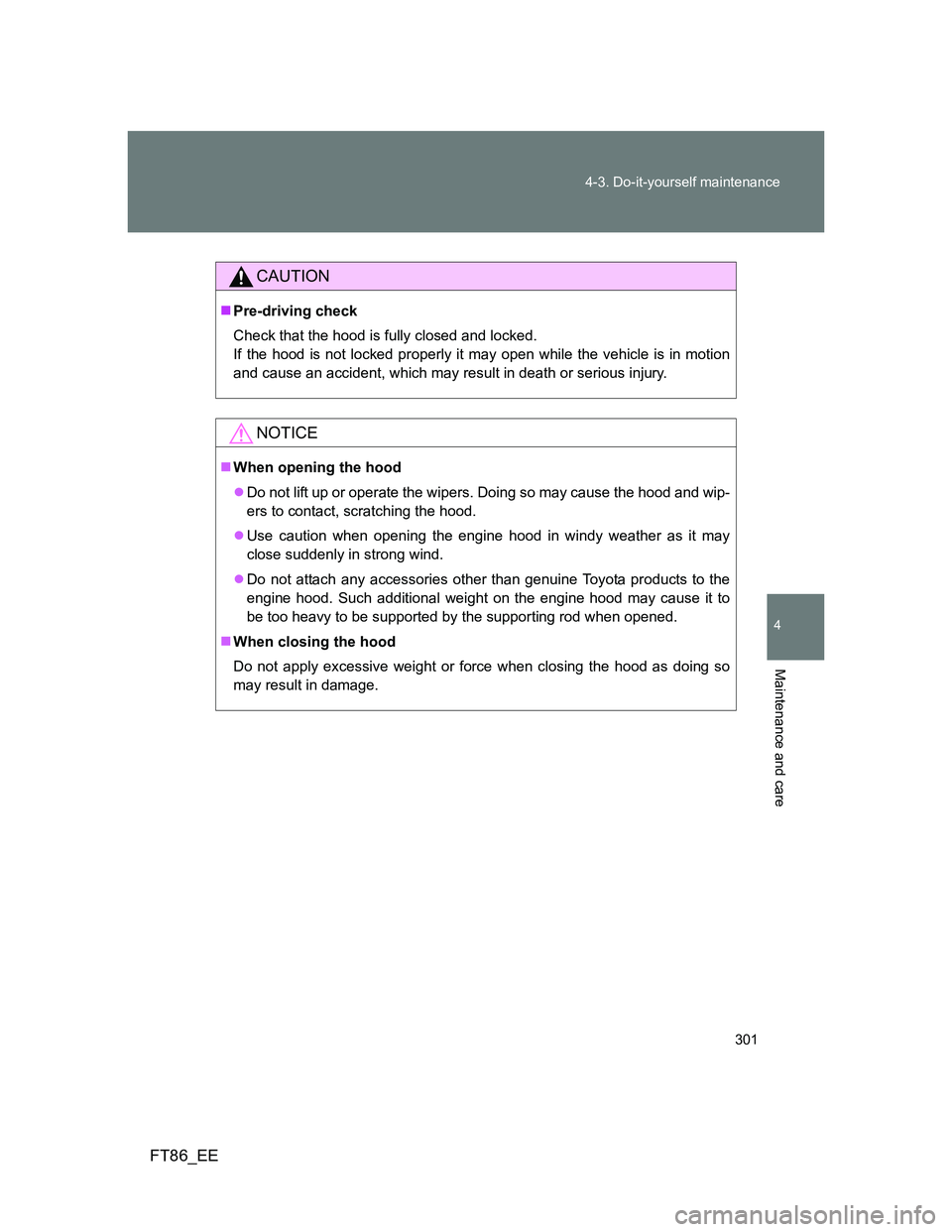 TOYOTA GT86 2014  Owners Manual (in English) 301 4-3. Do-it-yourself maintenance
4
Maintenance and care
FT86_EE
CAUTION
Pre-driving check
Check that the hood is fully closed and locked. 
If the hood is not locked properly it may open while th