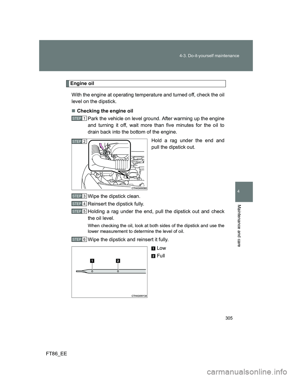 TOYOTA GT86 2014  Owners Manual (in English) 305 4-3. Do-it-yourself maintenance
4
Maintenance and care
FT86_EE
Engine oil
With the engine at operating temperature and turned off, check the oil
level on the dipstick.
Checking the engine oil
P