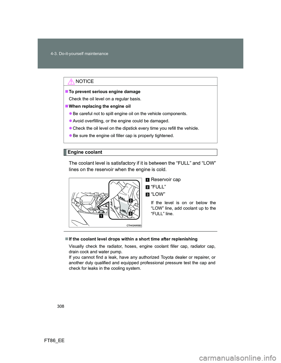 TOYOTA GT86 2014 Owners Manual (in English) 308 4-3. Do-it-yourself maintenance
FT86_EE
Engine coolant
The coolant level is satisfactory if it is between the “FULL” and “LOW”
lines on the reservoir when the engine is cold.
Reservoir cap TOYOTA GT86 2014 Owners Manual (in English) 308 4-3. Do-it-yourself maintenance
FT86_EE
Engine coolant
The coolant level is satisfactory if it is between the “FULL” and “LOW”
lines on the reservoir when the engine is cold.
Reservoir cap