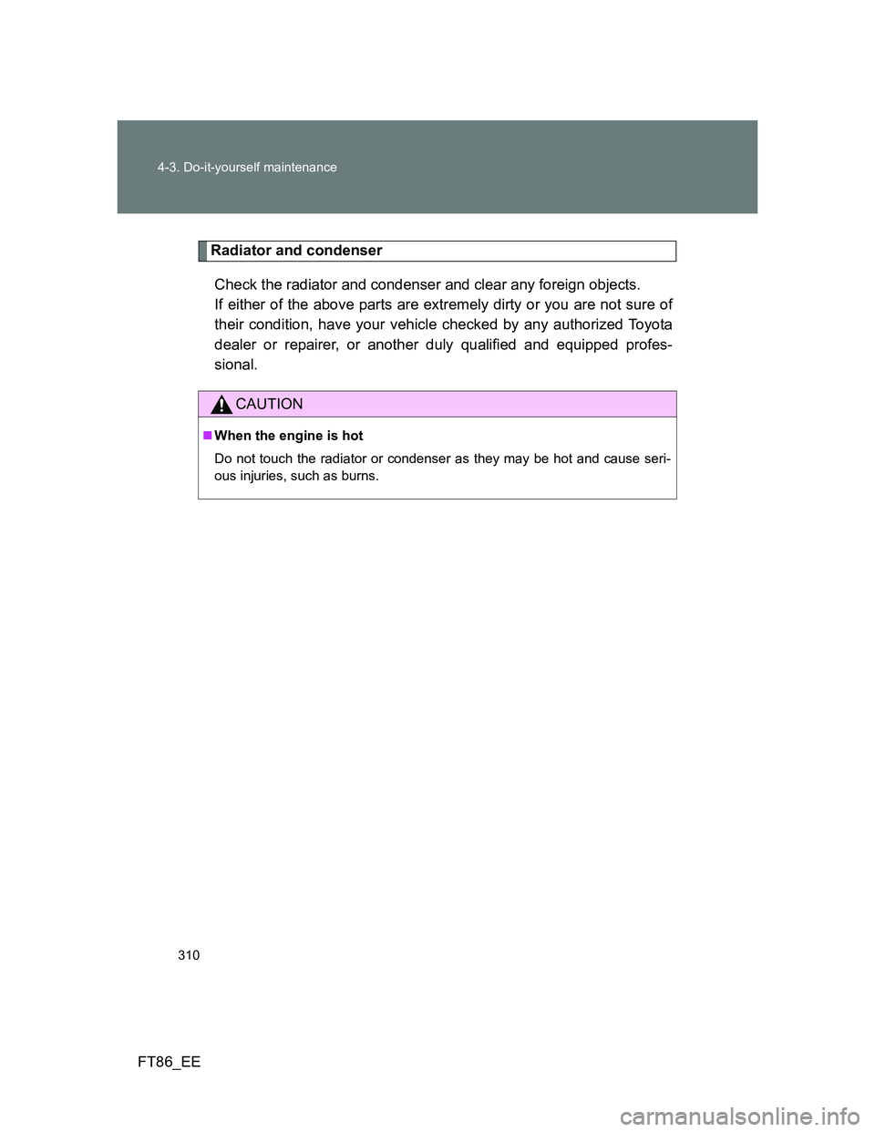 TOYOTA GT86 2014  Owners Manual (in English) 310 4-3. Do-it-yourself maintenance
FT86_EE
Radiator and condenser
Check the radiator and condenser and clear any foreign objects. 
If either of the above parts are extremely dirty or you are not sure
