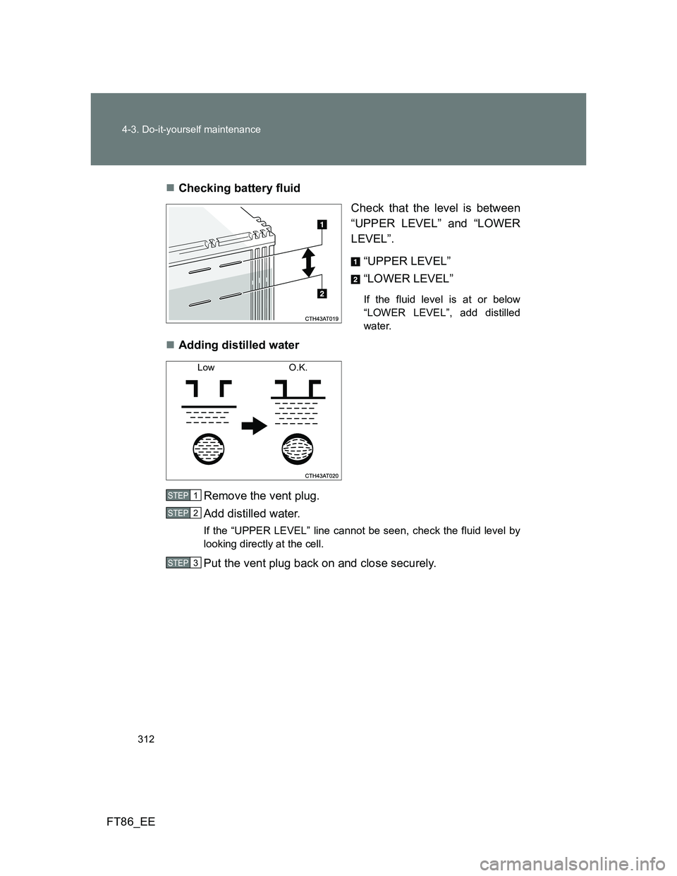 TOYOTA GT86 2014  Owners Manual (in English) 312 4-3. Do-it-yourself maintenance
FT86_EEChecking battery fluid
Check that the level is between
“UPPER LEVEL” and “LOWER
LEVEL”. 
“UPPER LEVEL”
“LOWER LEVEL”
If the fluid level is
