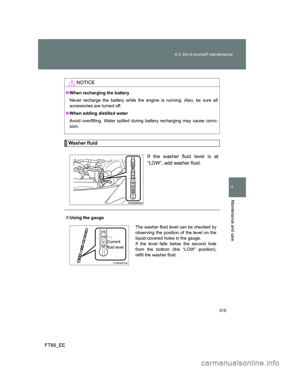 TOYOTA GT86 2014  Owners Manual (in English) 315 4-3. Do-it-yourself maintenance
4
Maintenance and care
FT86_EE
Washer fluid
If the washer fluid level is at
“LOW”, add washer fluid.
NOTICE
When recharging the battery
Never recharge the ba