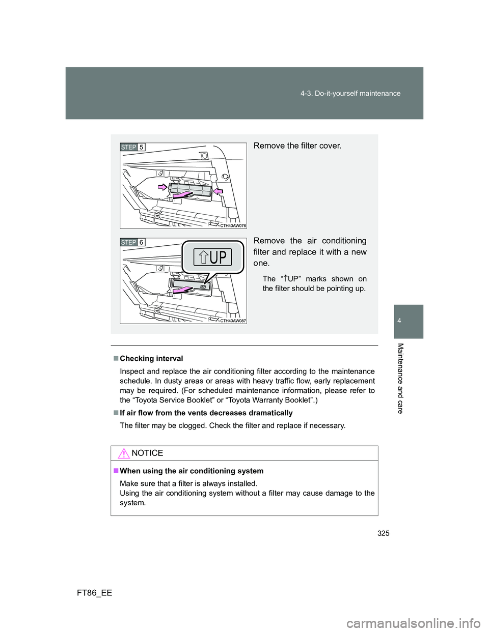 TOYOTA GT86 2014  Owners Manual (in English) 325 4-3. Do-it-yourself maintenance
4
Maintenance and care
FT86_EE
Checking interval
Inspect and replace the air conditioning filter according to the maintenance
schedule. In dusty areas or areas w