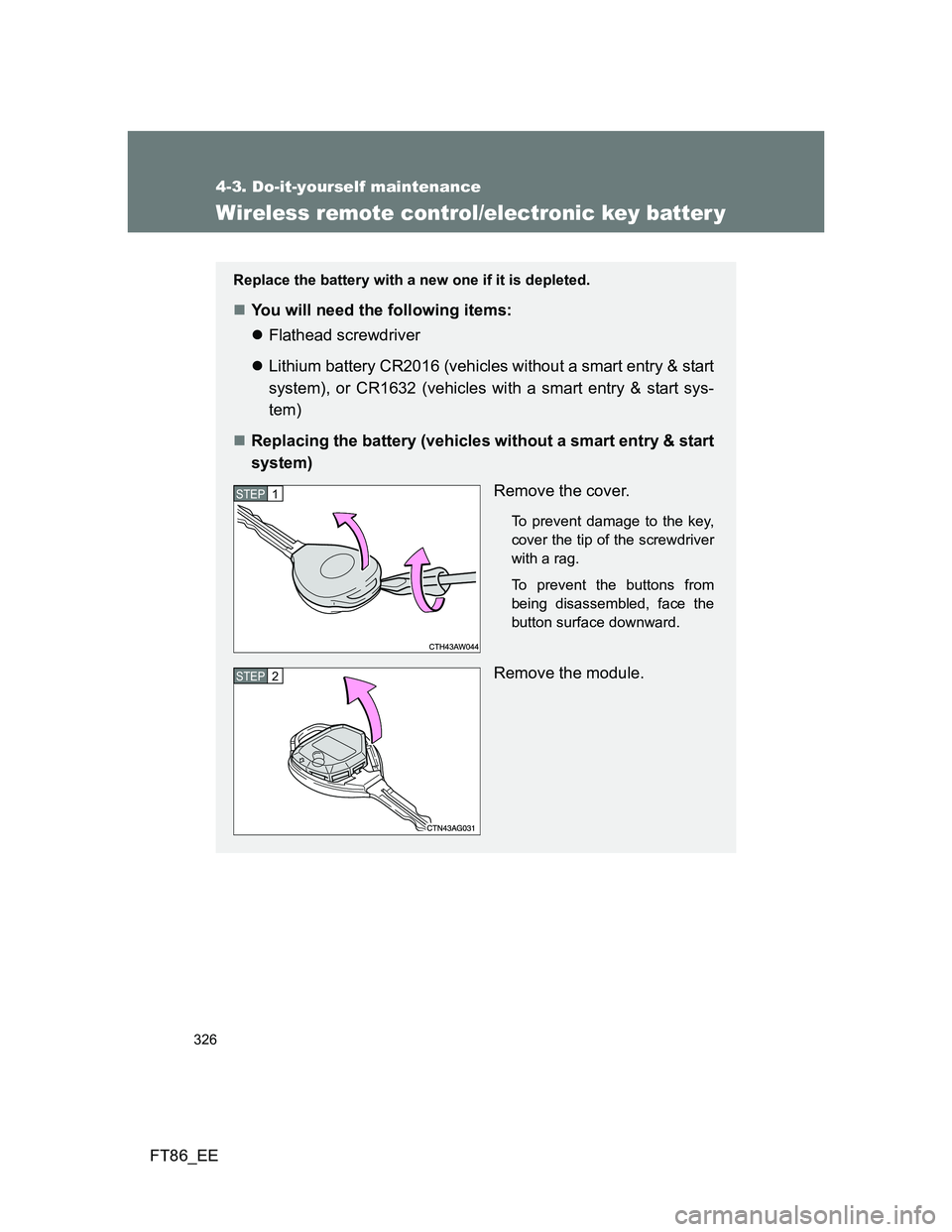 TOYOTA GT86 2014  Owners Manual (in English) 326
4-3. Do-it-yourself maintenance
FT86_EE
Wireless remote control/electronic key batter y
Replace the battery with a new one if it is depleted.
You will need the following items:
Flathead scre