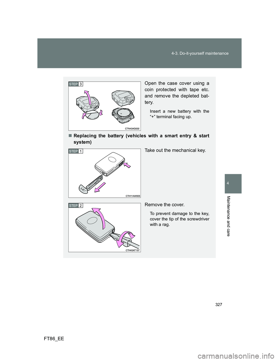 TOYOTA GT86 2014  Owners Manual (in English) 327 4-3. Do-it-yourself maintenance
4
Maintenance and care
FT86_EE
Open the case cover using a
coin protected with tape etc.
and remove the depleted bat-
tery.
Insert a new battery with the
“+” te