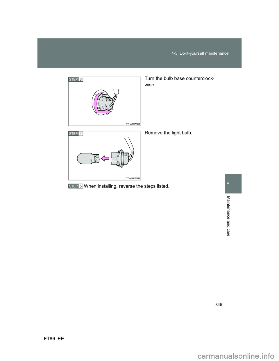 TOYOTA GT86 2014  Owners Manual (in English) 345 4-3. Do-it-yourself maintenance
4
Maintenance and care
FT86_EETurn the bulb base counterclock-
wise.
Remove the light bulb.
When installing, reverse the steps listed.
STEP 3 
STEP 4 
STEP 5  