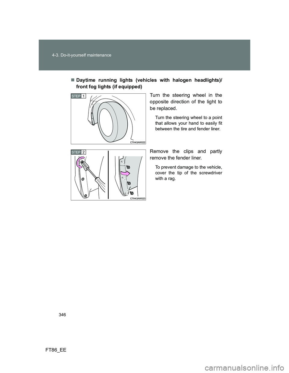 TOYOTA GT86 2014  Owners Manual (in English) 346 4-3. Do-it-yourself maintenance
FT86_EEDaytime running lights (vehicles with halogen headlights)/
front fog lights (if equipped)
Turn the steering wheel in the
opposite direction of the light t