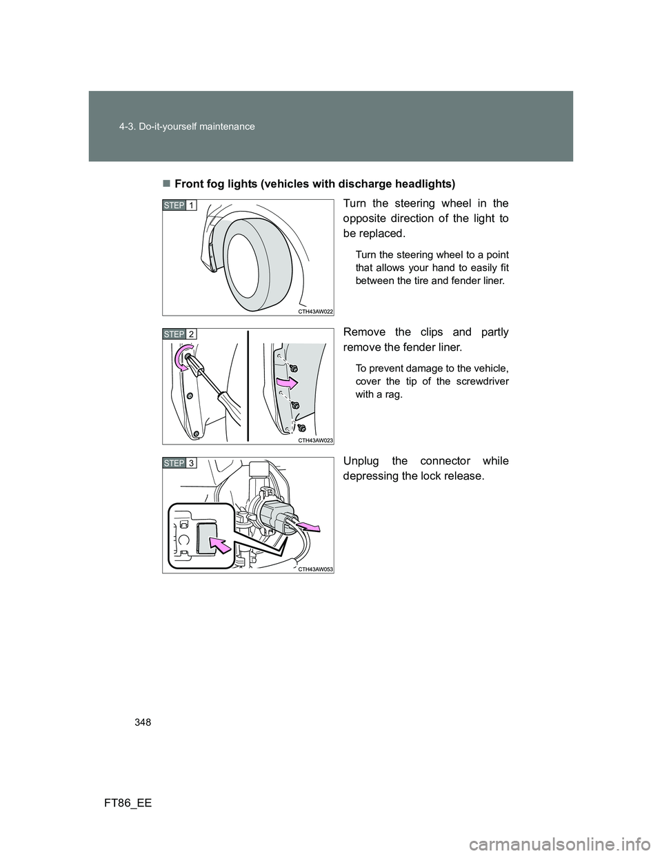 TOYOTA GT86 2014  Owners Manual (in English) 348 4-3. Do-it-yourself maintenance
FT86_EEFront fog lights (vehicles with discharge headlights)
Turn the steering wheel in the
opposite direction of the light to
be replaced.
Turn the steering whe