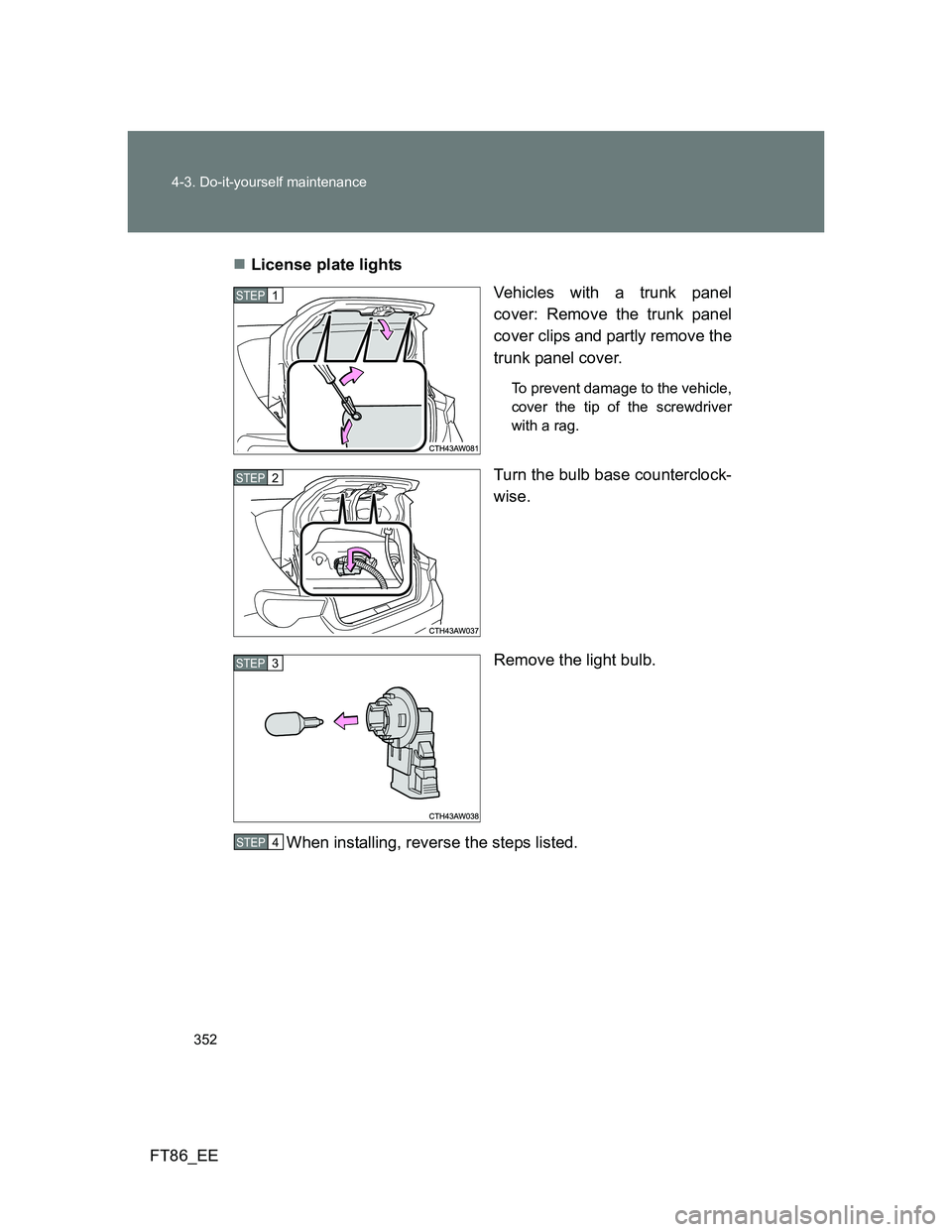 TOYOTA GT86 2014  Owners Manual (in English) 352 4-3. Do-it-yourself maintenance
FT86_EELicense plate lights
Vehicles with a trunk panel
cover: Remove the trunk panel
cover clips and partly remove the
trunk panel cover.
To prevent damage to t