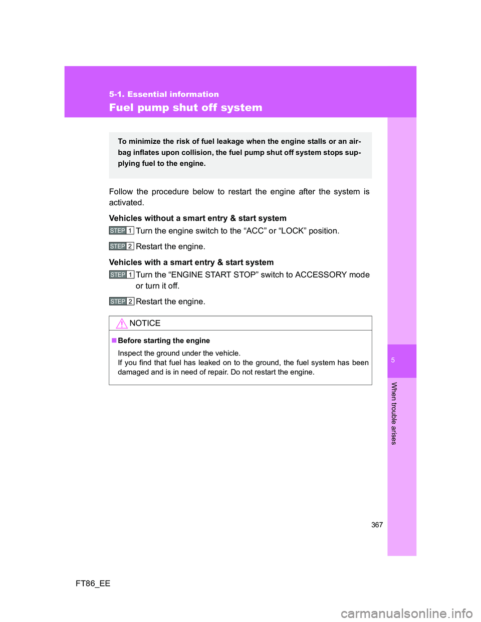 TOYOTA GT86 2014  Owners Manual (in English) 5
367
5-1. Essential information
When trouble arises
FT86_EE
Fuel pump shut off system
Follow the procedure below to restart the engine after the system is
activated.
Vehicles without a smart entry & 