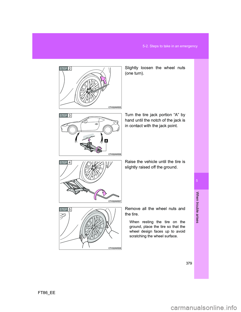 TOYOTA GT86 2014  Owners Manual (in English) 5
379 5-2. Steps to take in an emergency
When trouble arises
FT86_EESlightly loosen the wheel nuts
(one turn).
Turn the tire jack portion “A” by
hand until the notch of the jack is
in contact with