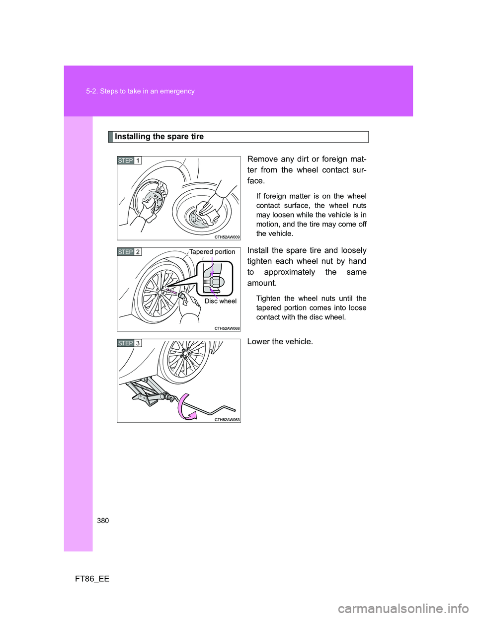 TOYOTA GT86 2014  Owners Manual (in English) 380 5-2. Steps to take in an emergency
FT86_EE
Installing the spare tire
Remove any dirt or foreign mat-
ter from the wheel contact sur-
face.
If foreign matter is on the wheel
contact surface, the wh