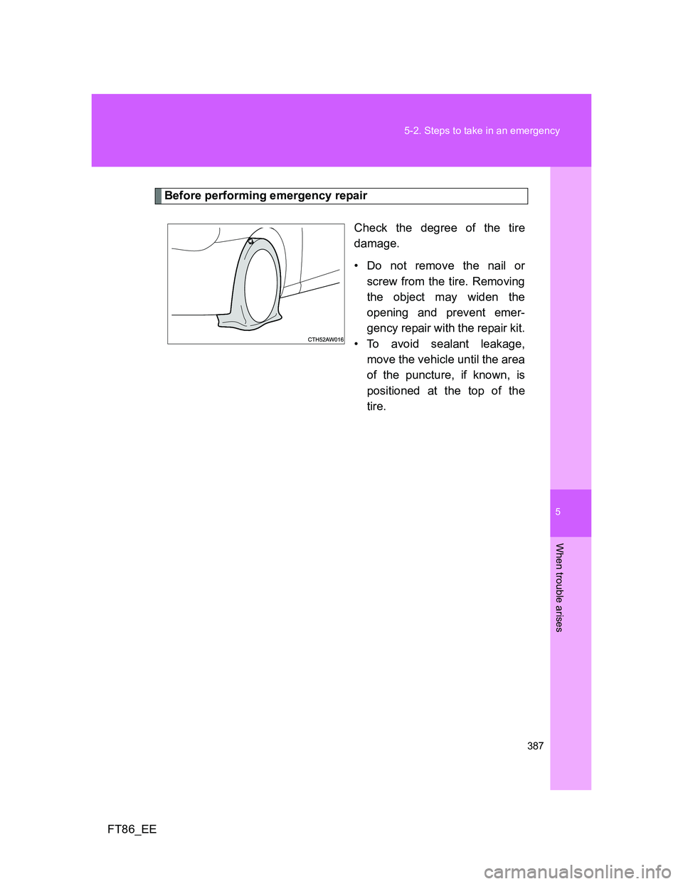 TOYOTA GT86 2014  Owners Manual (in English) 5
387 5-2. Steps to take in an emergency
When trouble arises
FT86_EE
Before performing emergency repair
Check the degree of the tire
damage.
• Do not remove the nail or
screw from the tire. Removing