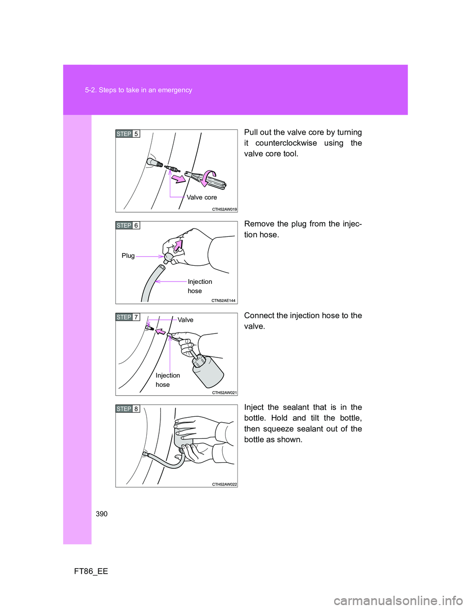 TOYOTA GT86 2014  Owners Manual (in English) 390 5-2. Steps to take in an emergency
FT86_EEPull out the valve core by turning
it counterclockwise using the
valve core tool.
Remove the plug from the injec-
tion hose.
Connect the injection hose to