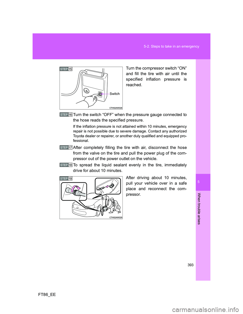 TOYOTA GT86 2014  Owners Manual (in English) 5
393 5-2. Steps to take in an emergency
When trouble arises
FT86_EETurn the compressor switch “ON”
and fill the tire with air until the
specified inflation pressure is
reached.
Turn the switch 