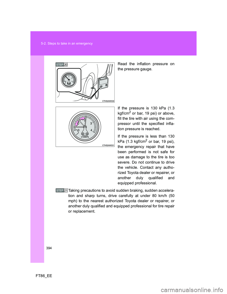 TOYOTA GT86 2014  Owners Manual (in English) 394 5-2. Steps to take in an emergency
FT86_EERead the inflation pressure on
the pressure gauge.
If the pressure is 130 kPa (1.3
kgf/cm
2 or bar, 19 psi) or above,
fill the tire with air using the com