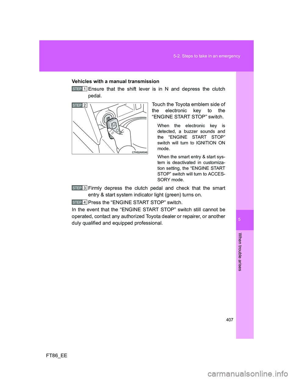 TOYOTA GT86 2014  Owners Manual (in English) 5
407 5-2. Steps to take in an emergency
When trouble arises
FT86_EEVehicles with a manual transmission
Ensure that the shift lever is in N and depress the clutch
pedal.
Touch the Toyota emblem side o