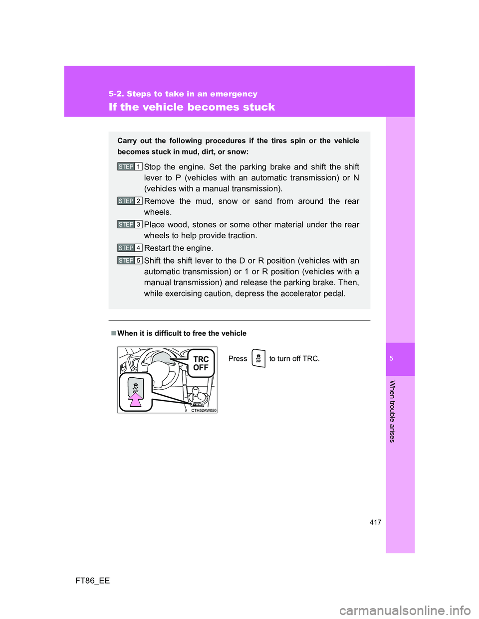 TOYOTA GT86 2014  Owners Manual (in English) 5
417
5-2. Steps to take in an emergency
When trouble arises
FT86_EE
If the vehicle becomes stuck
When it is difficult to free the vehicle
Carry out the following procedures if the tires spin or th