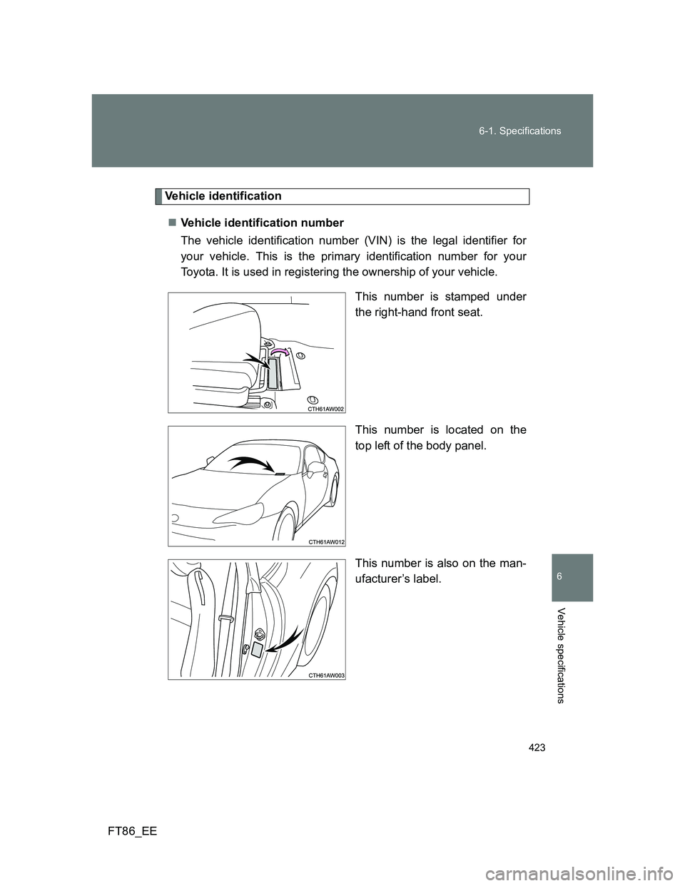 TOYOTA GT86 2014  Owners Manual (in English) 423 6-1. Specifications
6
Vehicle specifications
FT86_EE
Vehicle identification
Vehicle identification number
The vehicle identification number (VIN) is the legal identifier for
your vehicle. This 
