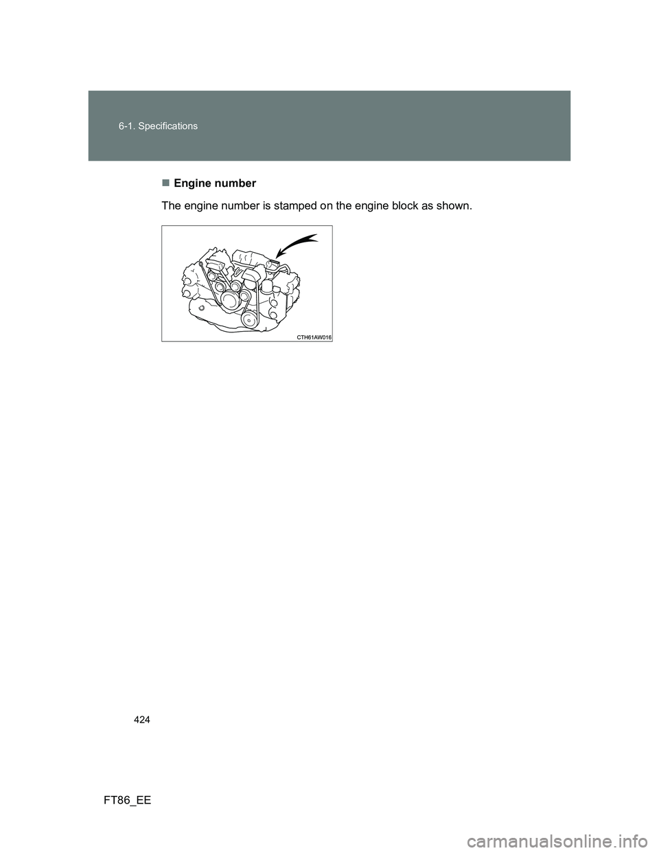 TOYOTA GT86 2014  Owners Manual (in English) 424 6-1. Specifications
FT86_EEEngine number
The engine number is stamped on the engine block as shown. 