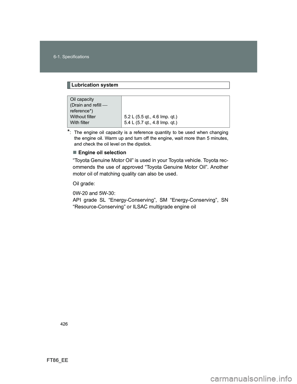 TOYOTA GT86 2014  Owners Manual (in English) 426 6-1. Specifications
FT86_EE
Lubrication system
*: The engine oil capacity is a reference quantity to be used when changing
the engine oil. Warm up and turn off the engine, wait more than 5 minutes