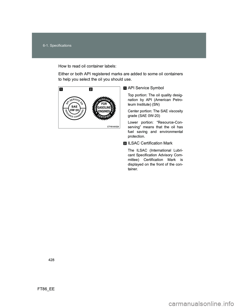 TOYOTA GT86 2014  Owners Manual (in English) 428 6-1. Specifications
FT86_EEHow to read oil container labels:
Either or both API registered marks are added to some oil containers
to help you select the oil you should use.
API Service Symbol
Top 