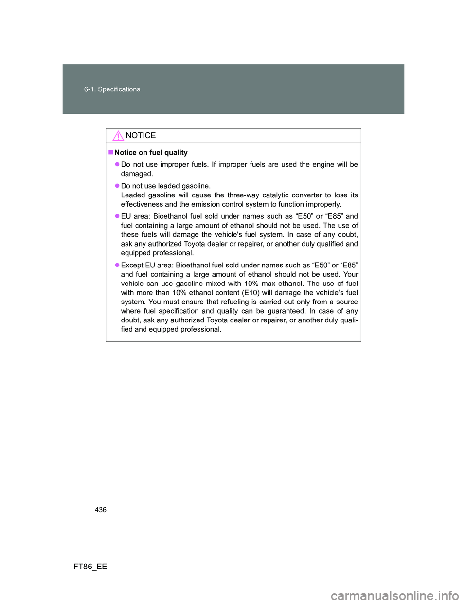 TOYOTA GT86 2014 Owners Manual (in English) 436 6-1. Specifications
FT86_EE
NOTICE
Notice on fuel quality
Do not use improper fuels. If improper fuels are used the engine will be
damaged.
Do not use leaded gasoline.
Leaded gasoline wi TOYOTA GT86 2014 Owners Manual (in English) 436 6-1. Specifications
FT86_EE
NOTICE
Notice on fuel quality
Do not use improper fuels. If improper fuels are used the engine will be
damaged.
Do not use leaded gasoline.
Leaded gasoline wi