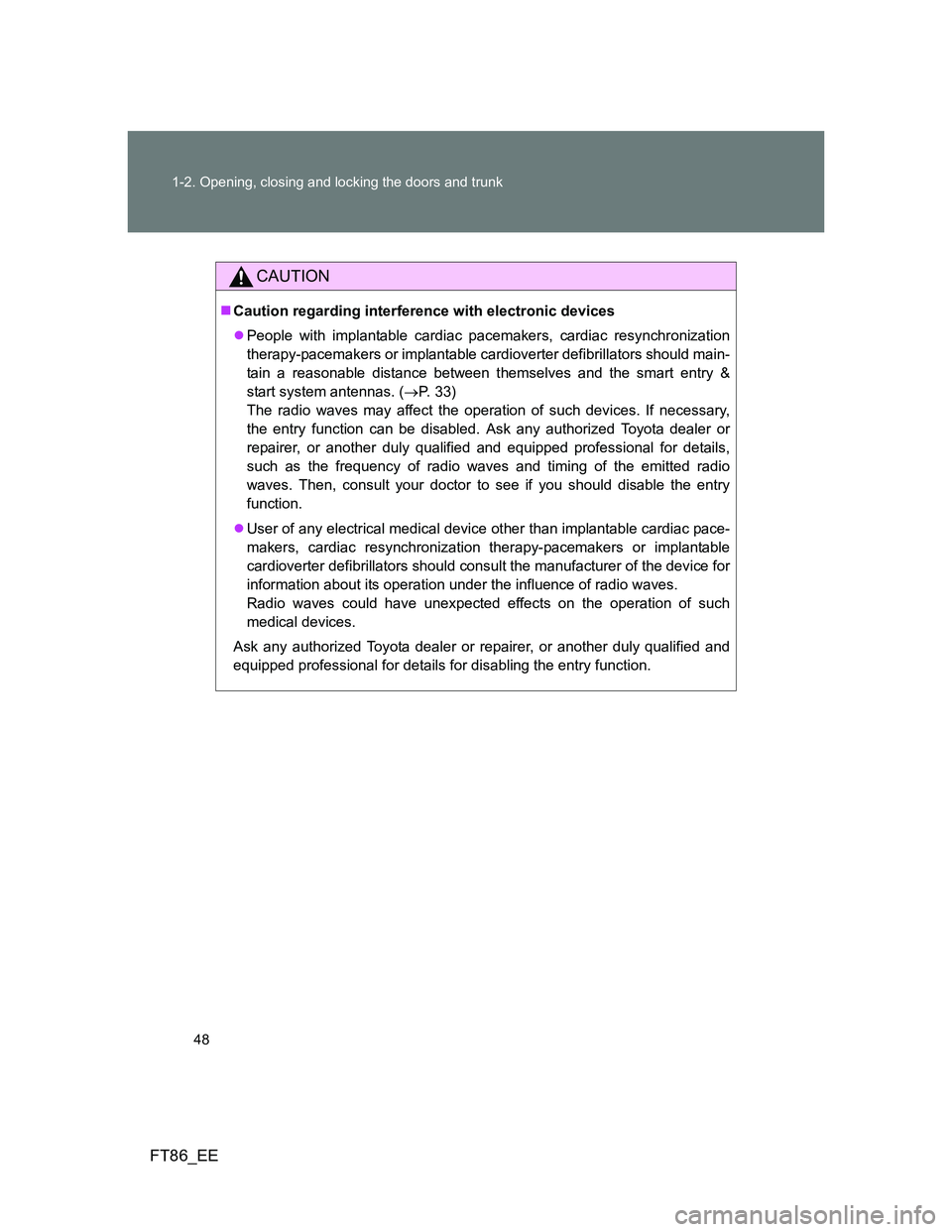 TOYOTA GT86 2014 Owners Manual (in English) 48 1-2. Opening, closing and locking the doors and trunk
FT86_EE
CAUTION
Caution regarding interference with electronic devices
People with implantable cardiac pacemakers, cardiac resynchronizat TOYOTA GT86 2014 Owners Manual (in English) 48 1-2. Opening, closing and locking the doors and trunk
FT86_EE
CAUTION
Caution regarding interference with electronic devices
People with implantable cardiac pacemakers, cardiac resynchronizat