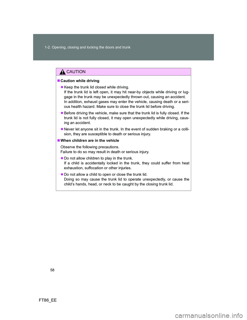 TOYOTA GT86 2014 Owners Manual (in English) 58 1-2. Opening, closing and locking the doors and trunk
FT86_EE
CAUTION
Caution while driving
Keep the trunk lid closed while driving.
If the trunk lid is left open, it may hit near-by objects TOYOTA GT86 2014 Owners Manual (in English) 58 1-2. Opening, closing and locking the doors and trunk
FT86_EE
CAUTION
Caution while driving
Keep the trunk lid closed while driving.
If the trunk lid is left open, it may hit near-by objects