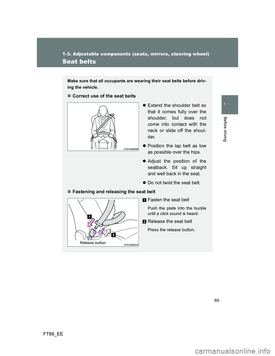 TOYOTA GT86 2014  Owners Manual (in English) 69
1
1-3. Adjustable components (seats, mirrors, steering wheel)
Before driving
FT86_EE
Seat belts
Make sure that all occupants are wearing their seat belts before driv-
ing the vehicle.
Correct us