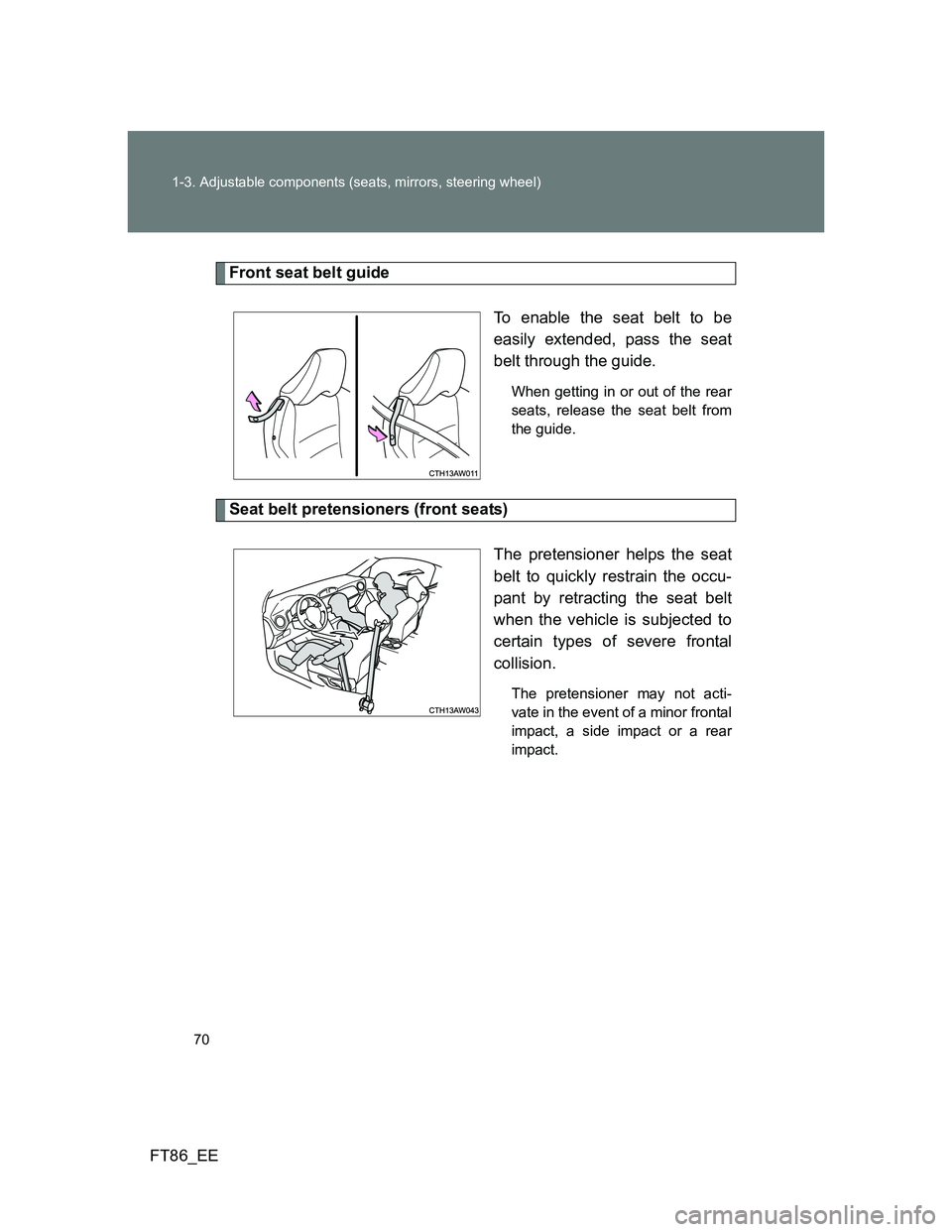 TOYOTA GT86 2014  Owners Manual (in English) 70 1-3. Adjustable components (seats, mirrors, steering wheel)
FT86_EE
Front seat belt guide
To enable the seat belt to be
easily extended, pass the seat
belt through the guide. 
When getting in or ou