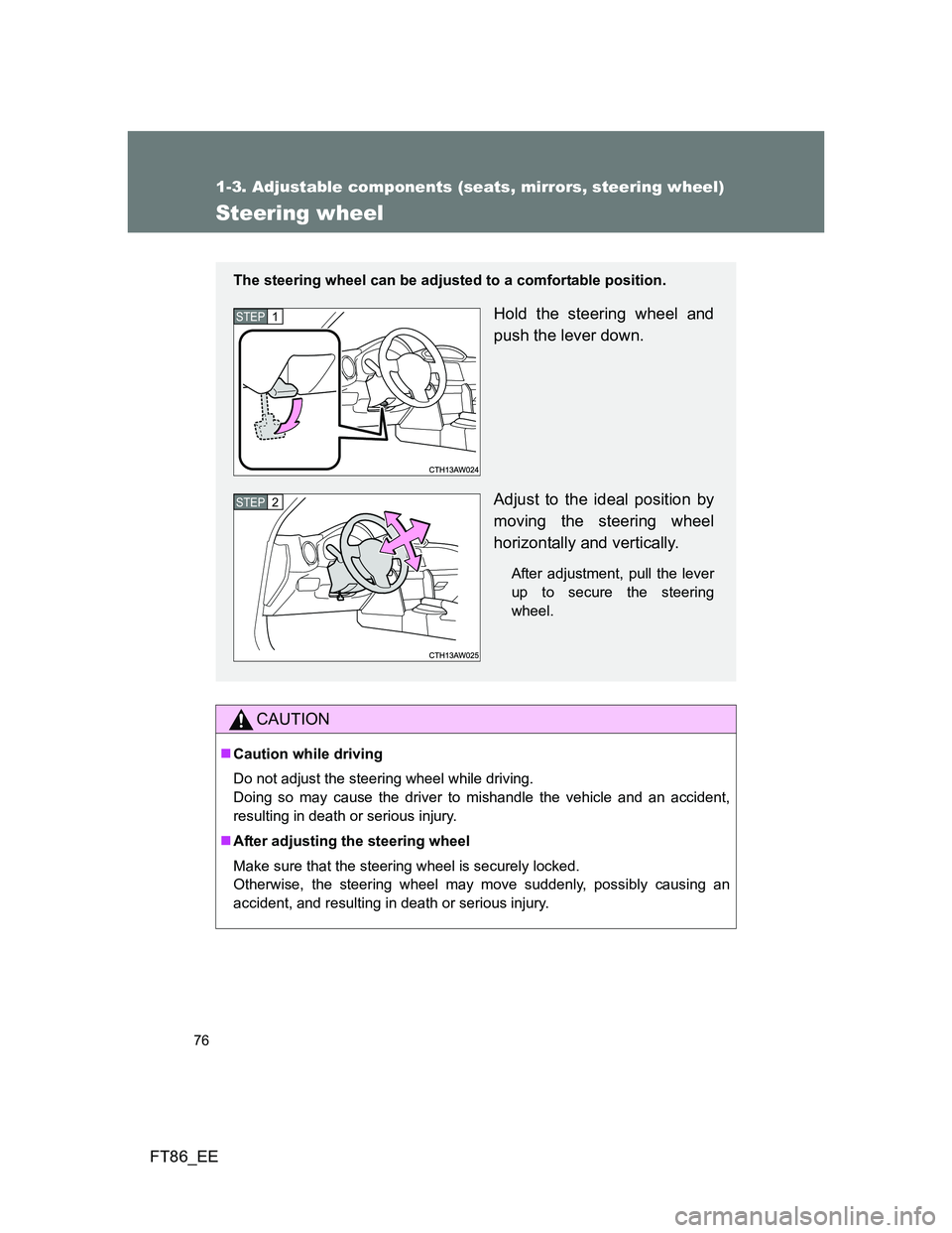 TOYOTA GT86 2014  Owners Manual (in English) 76
1-3. Adjustable components (seats, mirrors, steering wheel)
FT86_EE
Steering wheel
CAUTION
Caution while driving
Do not adjust the steering wheel while driving. 
Doing so may cause the driver to