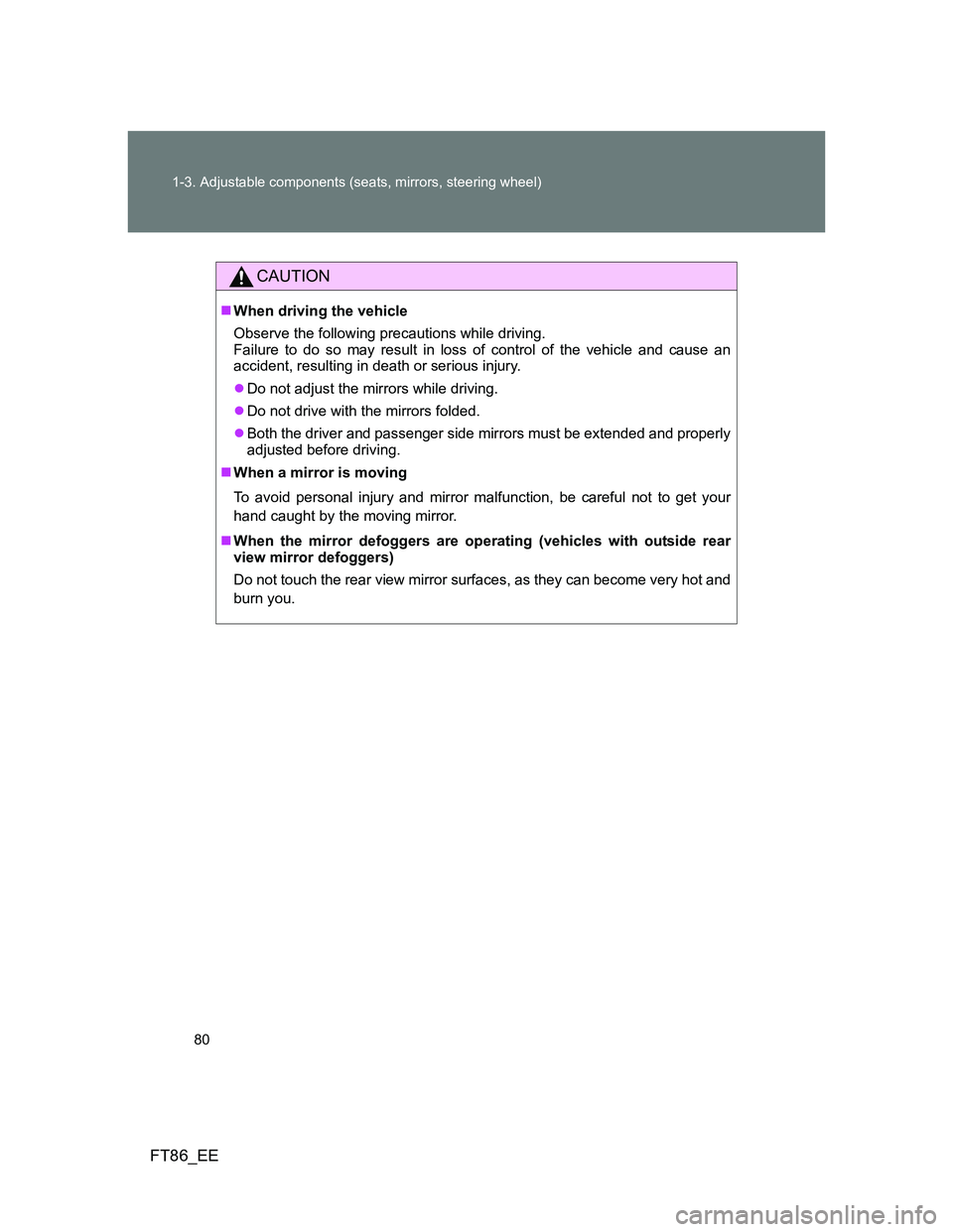 TOYOTA GT86 2014  Owners Manual (in English) 80 1-3. Adjustable components (seats, mirrors, steering wheel)
FT86_EE
CAUTION
When driving the vehicle
Observe the following precautions while driving. 
Failure to do so may result in loss of cont