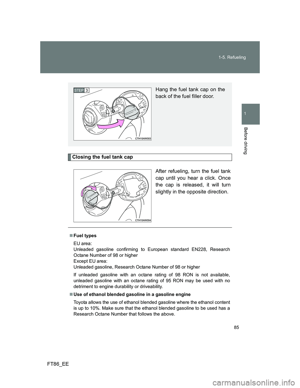 TOYOTA GT86 2014  Owners Manual (in English) 85 1-5. Refueling
1
Before driving
FT86_EE
Closing the fuel tank cap
After refueling, turn the fuel tank
cap until you hear a click. Once
the cap is released, it will turn
slightly in the opposite dir