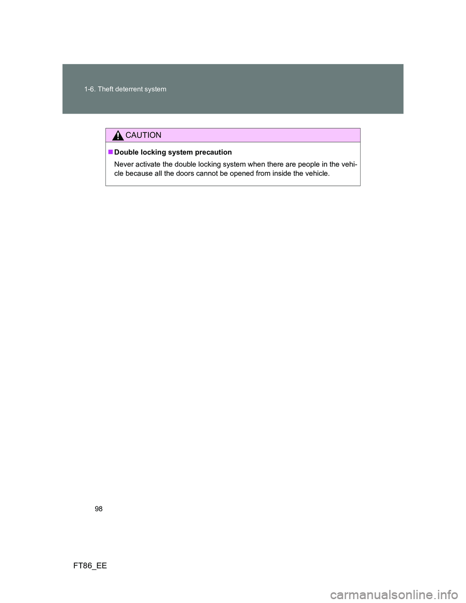 TOYOTA GT86 2014  Owners Manual (in English) 98 1-6. Theft deterrent system
FT86_EE
CAUTION
Double locking system precaution
Never activate the double locking system when there are people in the vehi-
cle because all the doors cannot be opene