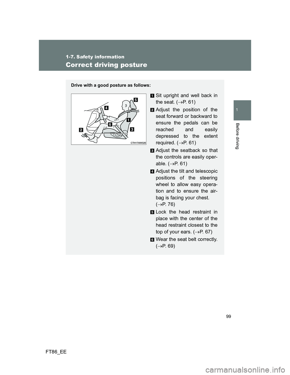 TOYOTA GT86 2014  Owners Manual (in English) 99
1
Before driving
FT86_EE
1-7. Safety information
Correct driving posture
Drive with a good posture as follows:
Sit upright and well back in
the seat. (P.  6 1 )
Adjust the position of the
seat f