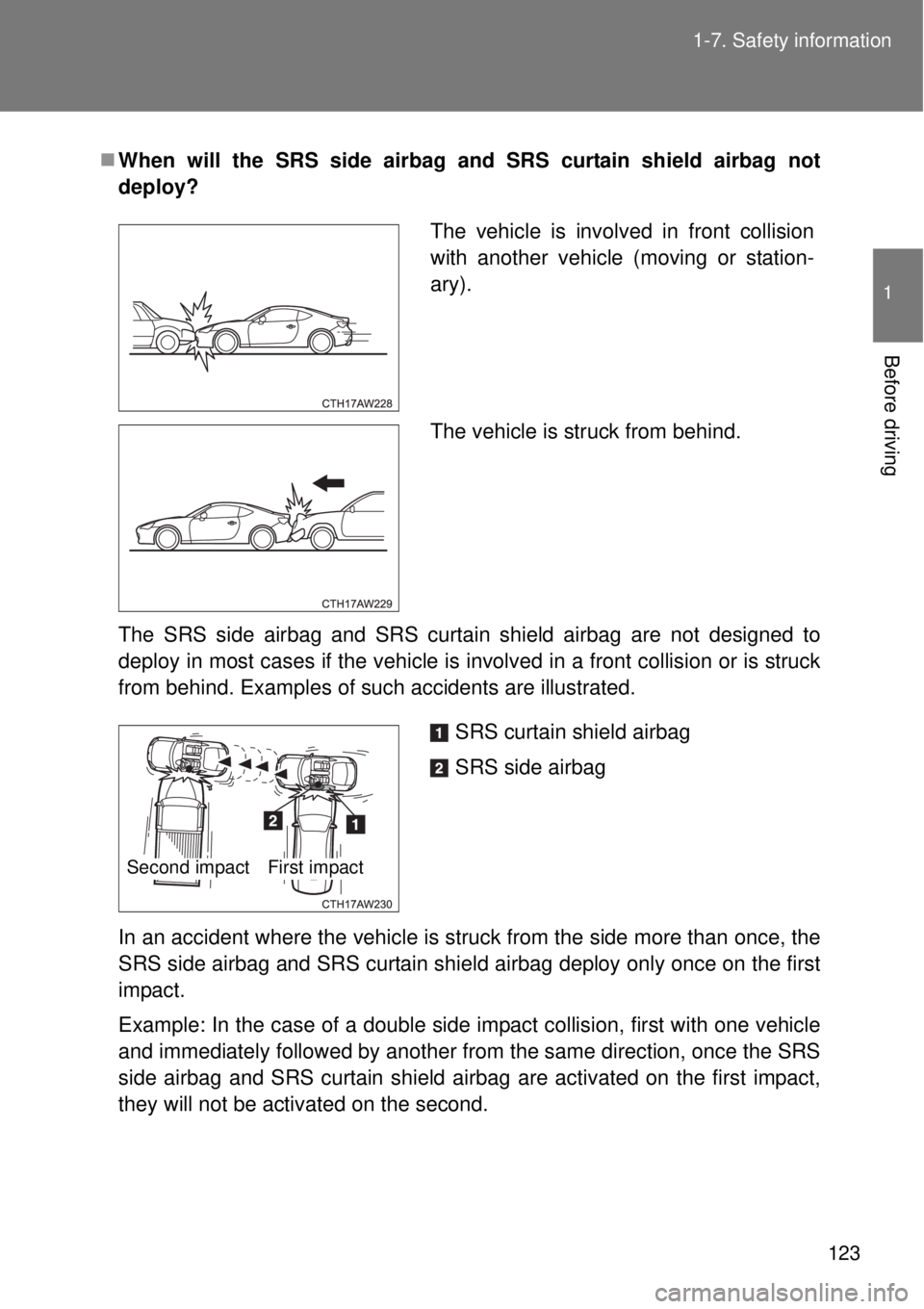 TOYOTA GT86 2015  Owners Manual (in English) 123 1-7. Safety information
1
Before driving
When will the SRS side airbag and SRS curtain shield airbag not
deploy?
The SRS side airbag and SRS curtain shield airbag are not designed to
deploy in 