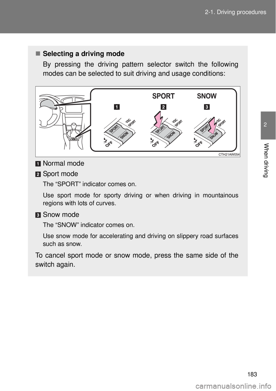 TOYOTA GT86 2015  Owners Manual (in English) 183 2-1. Driving procedures
2
When driving
Selecting a driving mode
By pressing the driving pattern selector switch the following
modes can be selected to suit driving and usage conditions:
Normal 