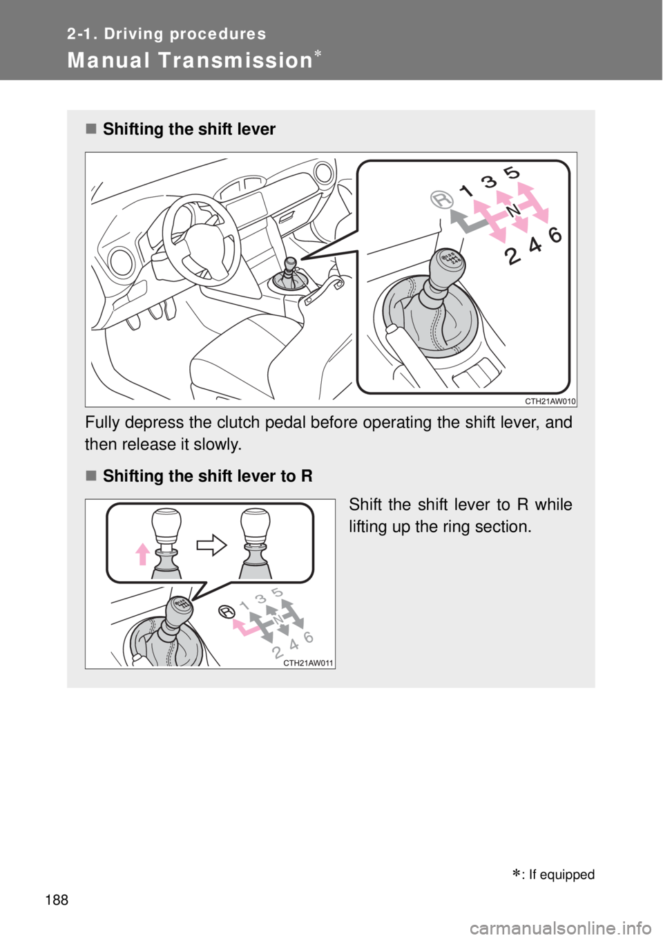 TOYOTA GT86 2015  Owners Manual (in English) 188
2-1. Driving procedures
Manual Transmission
: If equipped
Shifting the shift lever
Fully depress the clutch pedal before operating the shift lever, and
then release it slowly.
Shifting