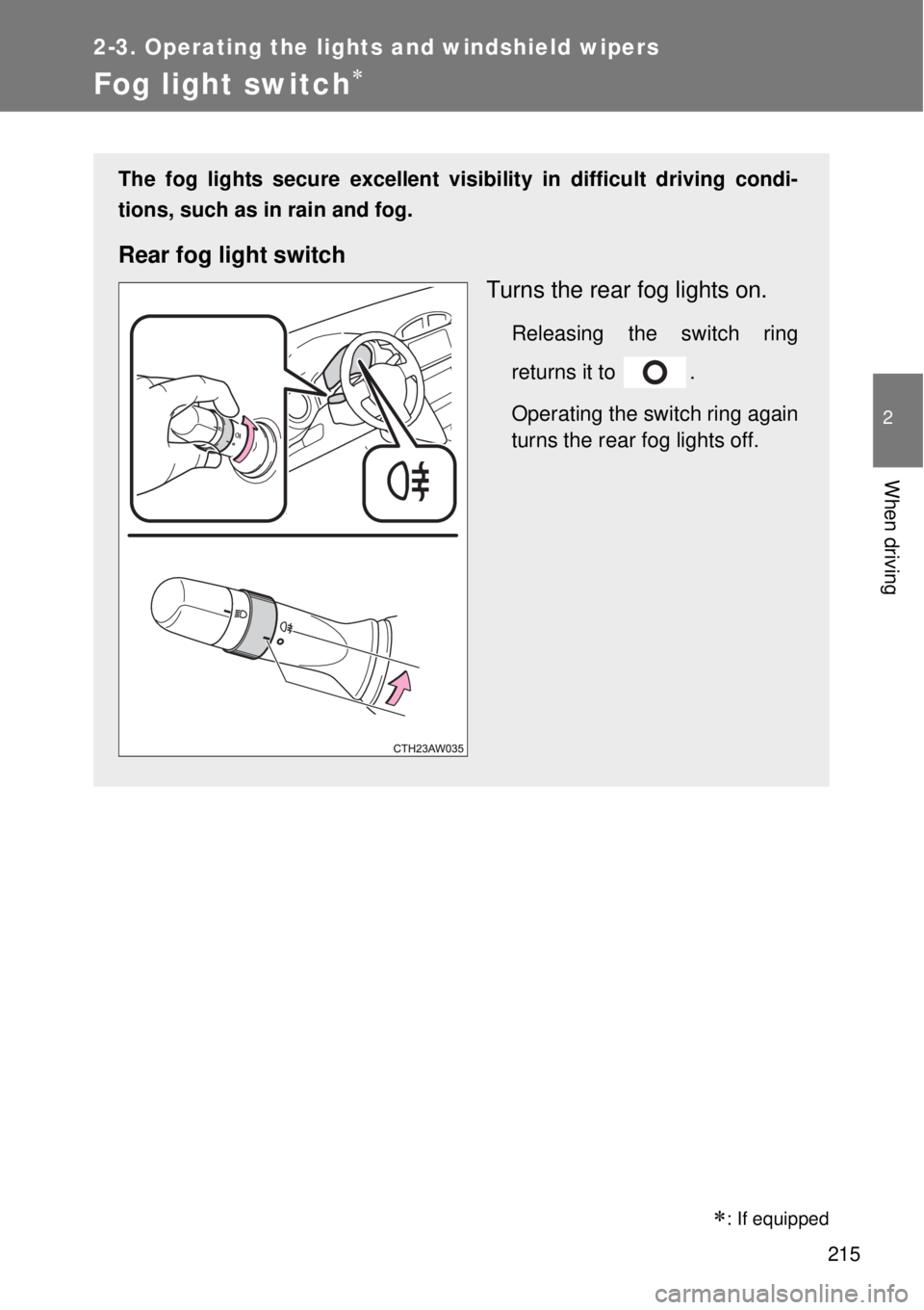 TOYOTA GT86 2015  Owners Manual (in English) 215
2-3. Operating the lights and windshield wipers
2
When driving
Fog light switch
: If equipped
The fog lights secure excellent visibility in difficult driving condi-
tions, such as in rain an