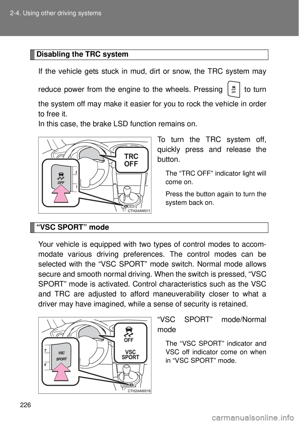 TOYOTA GT86 2015  Owners Manual (in English) 226 2-4. Using other driving systems
Disabling the TRC system
If the vehicle gets stuck in mud, dirt or snow, the TRC system may
reduce power from the engine to the wheels. Pressing   to turn
the syst
