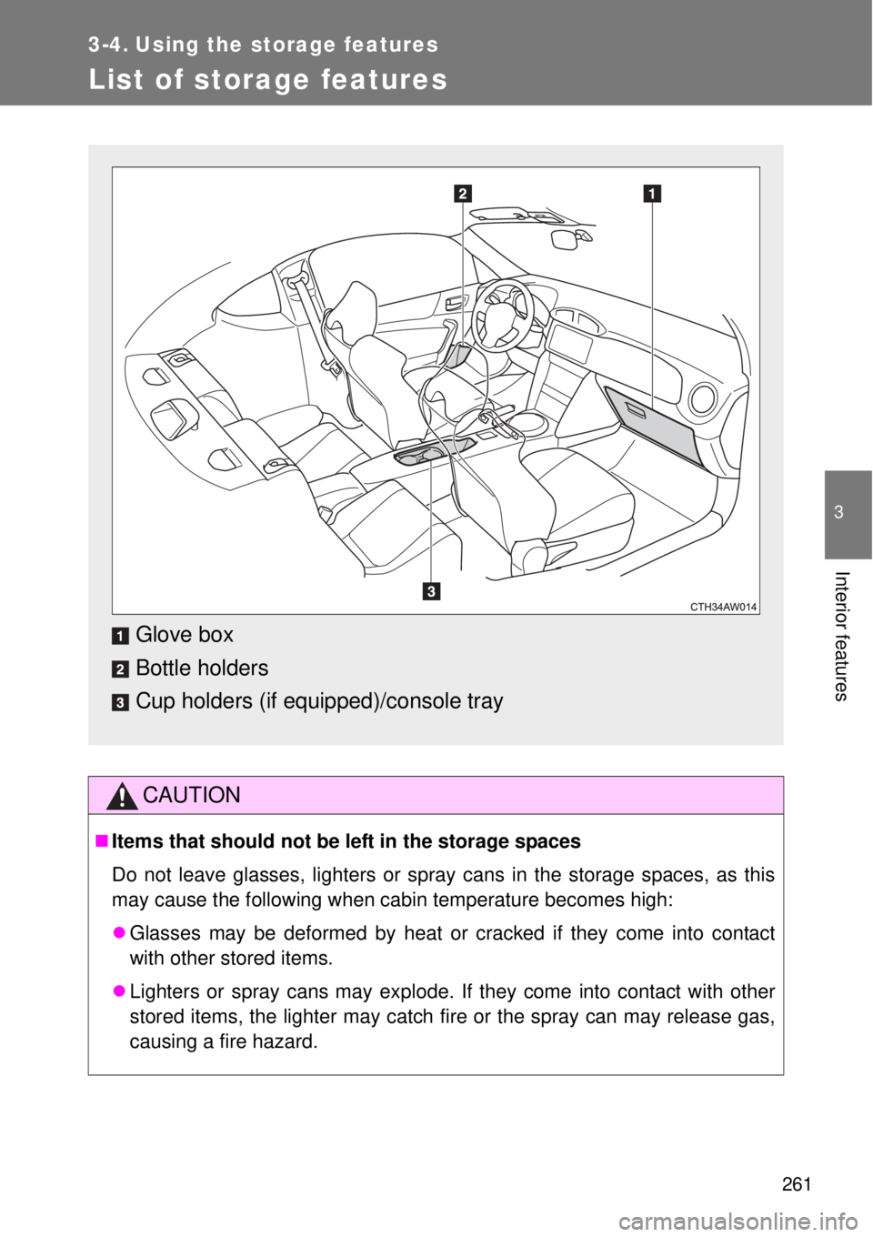 TOYOTA GT86 2015  Owners Manual (in English) 261
3
Interior features
3-4. Using the storage features
List of storage features
CAUTION
Items that should not be left in the storage spaces
Do not leave glasses, lighters or spray cans in the stor